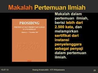 Makalah dalam
pertemuan ilmiah,
berisi
dan
melampirkan
dalam pertemuan
ilmiah.
15.07.13 25Awang Anwaruddin - KTI Widyaiswara
 