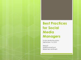 Best Practices
for Social
Media
Managers
Social Media Rockstars
September 16, 2015
@KaryD
#SMRockstarEvent
Slideshare.net/KaryD
 