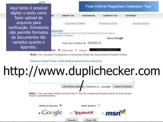 http://www.duplichecker.com/ Aqui tanto é possível digitar o texto como fazer upload de arquivos para verificação. Entretanto não permite formatos de documentos tão variados quanto o Approbo. 