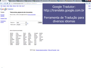 Google Tradutor: http://translate.google.com.br Ferramenta de Tradução para diversos idiomas 