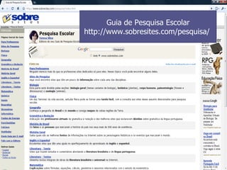 Guia de Pesquisa Escolar http://www.sobresites.com/pesquisa/  