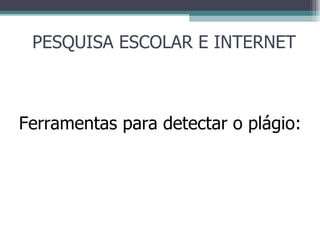 PESQUISA ESCOLAR E INTERNET Ferramentas para detectar o plágio: 