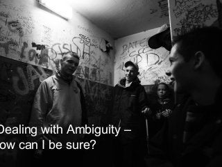 Dealing with Ambiguity –
ow can I be sure?
 