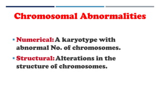 Chromosomal Abnormalities
 Numerical:A karyotype with
abnormal No. of chromosomes.
 Structural:Alterations in the
structure of chromosomes.
 
