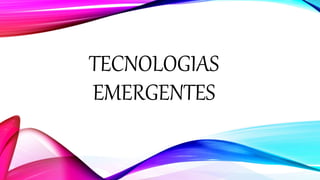 TECNOLOGIAS 
EMERGENTES 
 