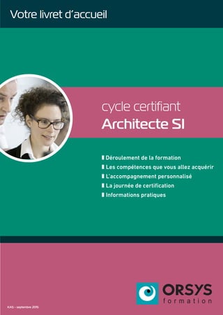 cycle certifiant
Architecte SI
z Déroulement de la formation
z Les compétences que vous allez acquérir
z L’accompagnement personnalisé
z La journée de certification
z Informations pratiques
KAS - septembre 2015
Votre livret d’accueil
 