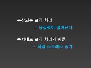 분산되는 로직 처리
     = 응집력이 떨어진다

순서대로 로직 처리가 힘듦
    = 작업 스트레스 증가
 