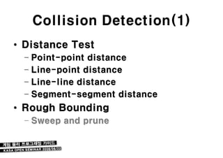 Collision Detection(1)
• Distance Test
  – Point-point distance
  – Line-point distance
  – Line-line distance
  – Segment-segment distance
• Rough Bounding
  – Sweep and prune
 
