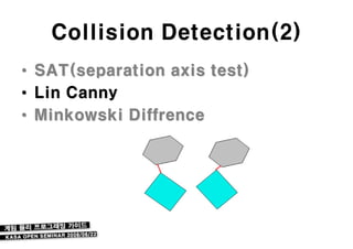 Collision Detection(2)
•   SAT(separation axis test)
•   Lin Canny
•   Minkowski Diffrence
 