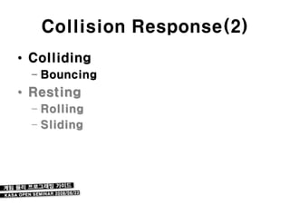 Collision Response(2)
• Colliding
  – Bouncing
• Resting
  – Rolling
  – Sliding
 