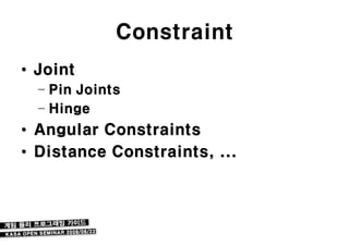 Constraint
• Joint
  – Pin Joints
  – Hinge
• Angular Constraints
• Distance Constraints, ...
 