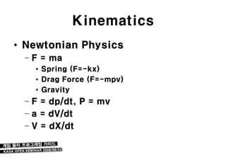 Kinematics
• Newtonian Physics
 – F = ma
   •   Spring (F=-kx)
   •   Drag Force (F=-mpv)
   •   Gravity
 – F = dp/dt, P = mv
 – a = dV/dt
 – V = dX/dt
 