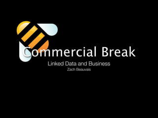 Commercial Break
   Linked Data and Business
          Zach Beauvais
 