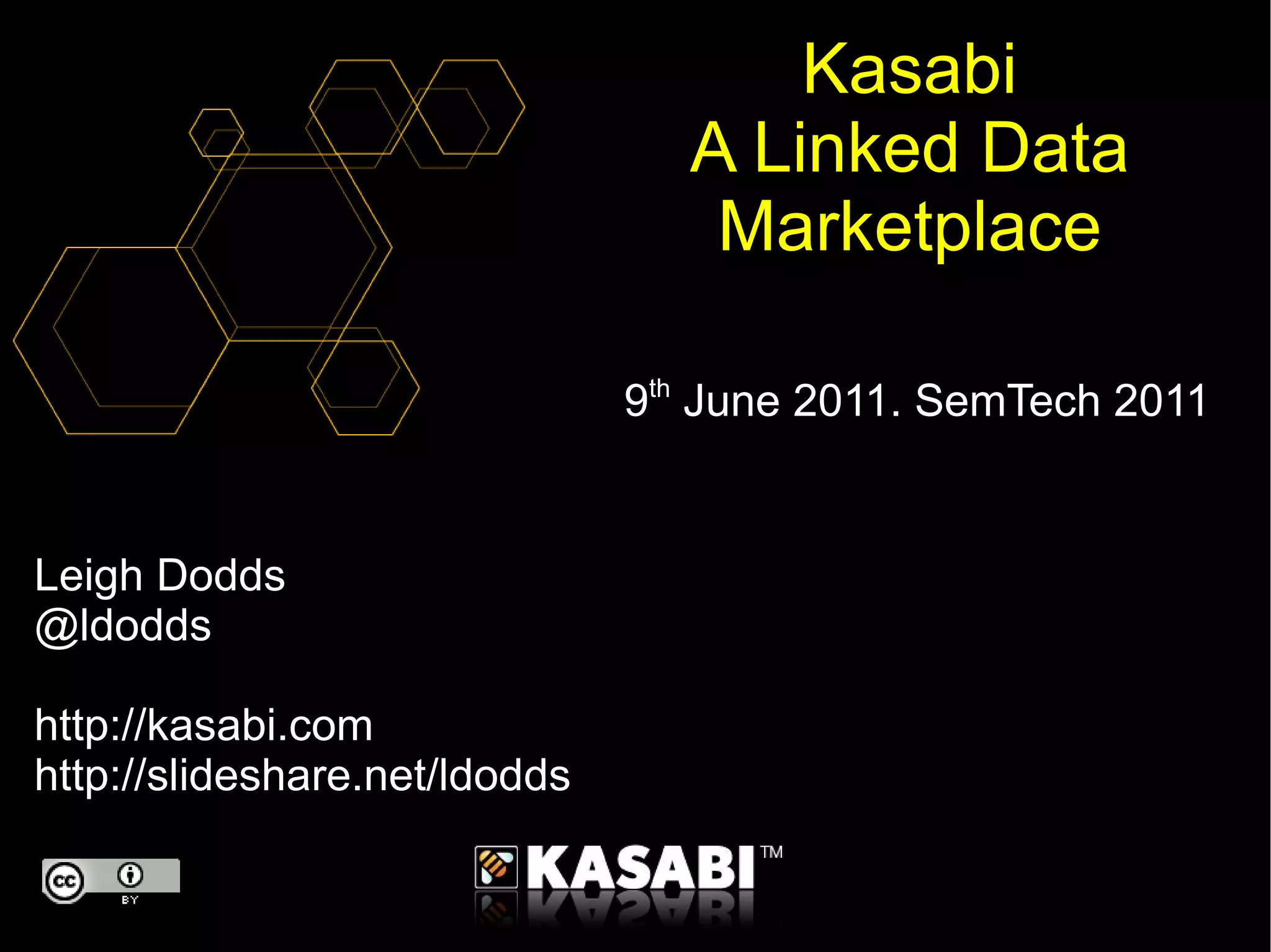 Leigh Dodds @ldodds http://kasabi.com http://slideshare.net/ldodds Kasabi A Linked Data Marketplace 9 th  June 2011. SemTech 2011 