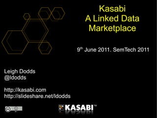 Leigh Dodds @ldodds http://kasabi.com http://slideshare.net/ldodds Kasabi A Linked Data Marketplace 9 th  June 2011. SemTech 2011 