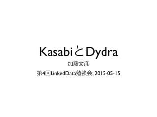 KasabiとDydra
          加藤文彦
第4回LinkedData勉強会, 2012-05-15
 