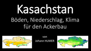 Kasachstan 
Böden, Niederschlag, Klima 
für den Ackerbau 
von 
Johann HUMER 
 