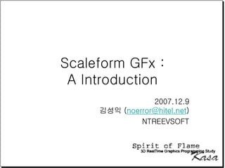 Scaleform GFx :
 A Introduction
                 2007.12.9
     김성익 (noerror@hitel.net)
              NTREEVSOFT
 