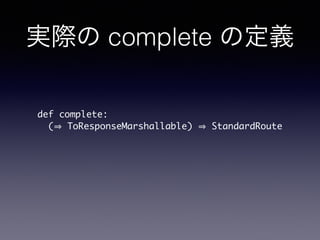 gH complete ζx 
def complete: 
(? ToResponseMarshallable) ? StandardRoute 
 