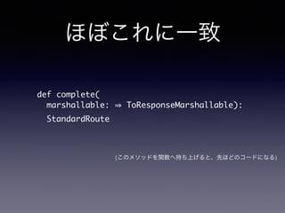 ۤܤһ 
def complete( 
marshallable: ? ToResponseMarshallable): 
StandardRoute 
(Υ᥽åɤvس֤ϤȡȤۤɤΥ`ɤˤʤ) 
 
