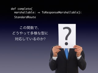 def complete( 
marshallable: ? ToResponseMarshallable): 
StandardRoute 
vǡ 
ɤäƶͤ 
ꤷƤΤ? 
 