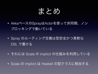 ޤȤ 
? Akka٩`SprayActorʹäƷͬڡΥ 
֥å󥰤ǄӤƤ 
? Spray Υ`ƥ󥰶xͰȫܛ 
DSL Ǖ 
? ˤ Scala  implicit ˽MߤäƤ 
? Scala  implicit  Haskell ͥ饹൱ 
 