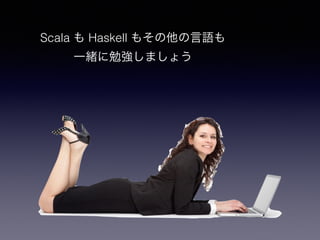 Scala  Haskell ⤽Z 
һw㏊ޤ礦 
 