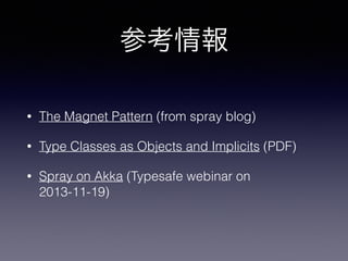 ο 
? The Magnet Pattern (from spray blog) 
? Type Classes as Objects and Implicits (PDF) 
? Spray on Akka (Typesafe webinar on 
2013-11-19) 
 