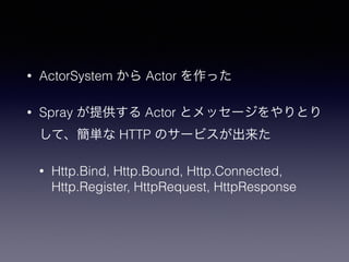 ? ActorSystem  Actor ä 
? Spray ṩ Actor ȥå`Ȥ 
ơg HTTP Υ`ӥ 
? Http.Bind, Http.Bound, Http.Connected, 
Http.Register, HttpRequest, HttpResponse 
 