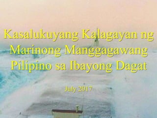 Kasalukuyang Kalagayan ng
Marinong Manggagawang
Pilipino sa Ibayong Dagat
July 2017
 
