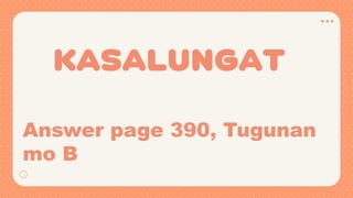 KASALUNGAT
Answer page 390, Tugunan
mo B
 