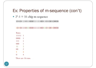 Ex: Properties of m-sequence (con’t)
17
 25-1 = 31-chip m-sequence
1010111011000111110011010010000
Runs:
11111 1
0000 1
111 1
000 1
11 2
00 2
1 4
0 4
There are 16 runs.
1010111011000111110011010010000
 