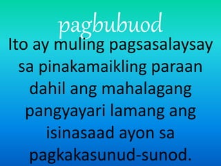 pagbubuod
Ito ay muling pagsasalaysay
sa pinakamaikling paraan
dahil ang mahalagang
pangyayari lamang ang
isinasaad ayon sa
pagkakasunud-sunod.
 