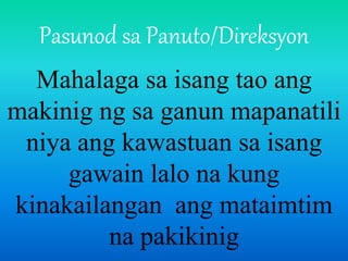 Pasunod sa Panuto/Direksyon
Mahalaga sa isang tao ang
makinig ng sa ganun mapanatili
niya ang kawastuan sa isang
gawain lalo na kung
kinakailangan ang mataimtim
na pakikinig
 