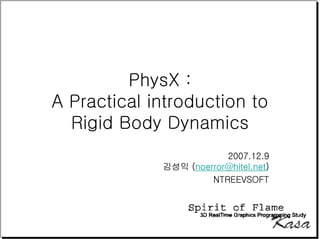 PhysX :
A Practical introduction to
  Rigid Body Dynamics
                         2007.12.9
             김성익 (noerror@hitel.net)
                      NTREEVSOFT
 