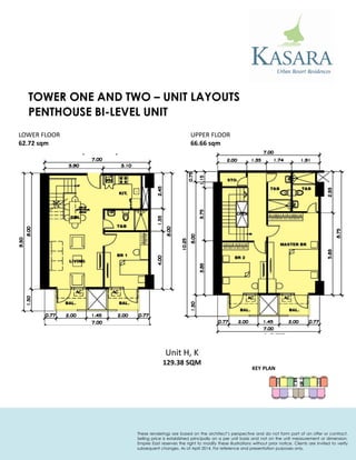 PENTHOUSE BI-LEVEL UNIT 
KEY PLAN 
Unit H, K 
129.38 SQM 
LOWER FLOOR 
62.72 sqm 
UPPER FLOOR 
66.66 sqm 
TOWER ONE AND TWO – UNIT LAYOUTS 
These renderings are based on the architect’s perspective and do not form part of an offer or contract. Selling price is established principally on a per unit basis and not on the unit measurement or dimension. Empire East reserves the right to modify these illustrations without prior notice. Clients are invited to verify subsequent changes. As of April 2014. For reference and presentation purposes only.  