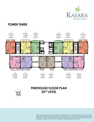 F 
BI-LEVEL 
117.10 
(Lower) 
E 
BI-LEVEL 
129.40 
(Lower) 
D 
BI-LEVEL 
114.70 
(Lower) 
C 
BI-LEVEL 
114.70 
(Lower) 
B 
BI-LEVEL 
129.40 
(Lower) 
A 
BI-LEVEL 
117.10 
(Lower) 
PENTHOUSE FLOOR PLAN 
32nd LEVEL 
I 
BI-LEVEL 
93.30 
(Lower) 
J 
BI-LEVEL 
93.30 
(Lower) 
K 
BI-LEVEL 
141.10 
(Lower) 
L 
BI-LEVEL 
128.40 
(Lower) 
G 
BI-LEVEL 
128.40 
(Lower) 
H 
BI-LEVEL 
141.10 
(Lower) 
TOWER THREE 
These renderings are based on the architect’s perspective and do not form part of an offer or contract. Selling price is established principally on a per unit basis and not on the unit measurement or dimension. Empire East reserves the right to modify these illustrations without prior notice. Clients are invited to verify subsequent changes. As of April 2014. For reference and presentation purposes only.  