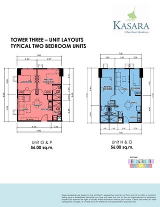 Unit G & P 
56.00 sq.m. 
KEY PLAN 
Unit H & O 
56.00 sq.m. 
TYPICAL TWO BEDROOM UNITS 
TOWER THREE – UNIT LAYOUTS 
These renderings are based on the architect’s perspective and do not form part of an offer or contract. Selling price is established principally on a per unit basis and not on the unit measurement or dimension. Empire East reserves the right to modify these illustrations without prior notice. Clients are invited to verify subsequent changes. As of April 2014. For reference and presentation purposes only.  