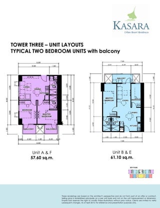 Unit A & F 
57.60 sq.m. 
KEY PLAN 
Unit B & E 
61.10 sq.m. 
TYPICAL TWO BEDROOM UNITS with balcony 
TOWER THREE – UNIT LAYOUTS 
These renderings are based on the architect’s perspective and do not form part of an offer or contract. Selling price is established principally on a per unit basis and not on the unit measurement or dimension. Empire East reserves the right to modify these illustrations without prior notice. Clients are invited to verify subsequent changes. As of April 2014. For reference and presentation purposes only.  