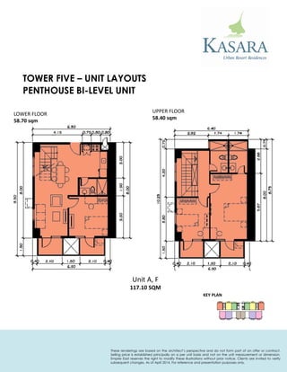 PENTHOUSE BI-LEVEL UNIT 
KEY PLAN 
Unit A, F 
117.10 SQM 
UPPER FLOOR 
58.40 sqm 
LOWER FLOOR 
58.70 sqm 
TOWER FIVE – UNIT LAYOUTS 
These renderings are based on the architect’s perspective and do not form part of an offer or contract. Selling price is established principally on a per unit basis and not on the unit measurement or dimension. Empire East reserves the right to modify these illustrations without prior notice. Clients are invited to verify subsequent changes. As of April 2014. For reference and presentation purposes only.  