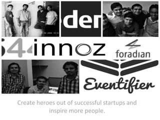 Create heroes out of successful startups and
inspire more people.

 