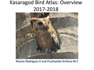 Kasaragod Bird Atlas: Overview
2017-2018
Maxim Rodrigues K and Prashantha Krishna M C
 