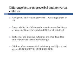 Difference	
  between	
  preverbal	
  and	
  nonverbal	
  
children	
  

    Most	
  young	
  children	
  are	
  preverba...