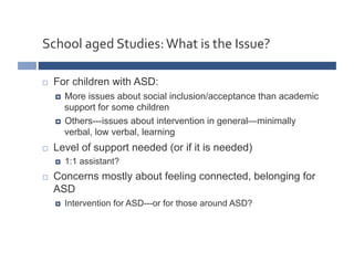 School	
  aged	
  Studies:	
  What	
  is	
  the	
  Issue?	
  

    For children with ASD:
       More issues about socia...