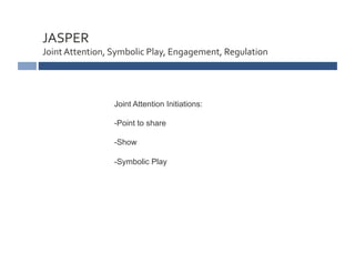JASPER	
  	
  
Joint	
  Attention,	
  Symbolic	
  Play,	
  Engagement,	
  Regulation	
  




                       Joint ...