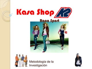 Kasa Shop
          Ropa Sport




   Metodología de la
   Investigación
 