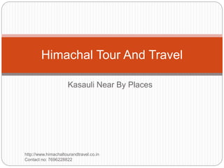 Kasauli Near By Places
http://www.himachaltourandtravel.co.in
Contact no: 7696228822
Himachal Tour And Travel
 