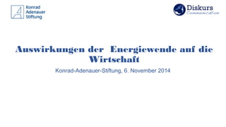 Auswirkungen der Energiewende auf die
Wirtschaft
Konrad-Adenauer-Stiftung, 6. November 2014
 