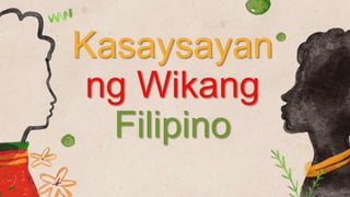 Kasaysayan
ng Wikang
Filipino
 