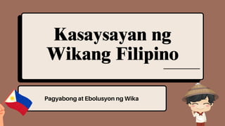 Pagyabong at Ebolusyon ng Wika
Kasaysayan ng
Wikang Filipino
 